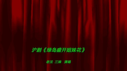 沪剧《绿岛盛开姐妹花》 老沈 三妹 演唱 戏