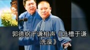 《吐槽于谦洗澡》郭德纲 于谦相声搞笑全集 