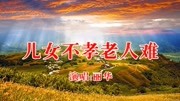 民间小调《儿女不孝老人难》老人心酸句句扎