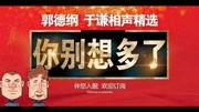 《你别想多了》郭德纲于谦 德云社最新相声