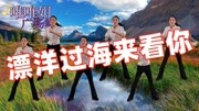 广场舞教学视频大全免费下载《漂洋过海来看你》DJ版太嗨了动感瘦身下载