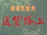 湖南花鼓戏《送货路上》湖南省花鼓戏剧团演出下载