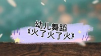 幼儿舞蹈《火了火了火》