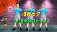 广场舞《只想做你的心上人》七夕浪漫舞蹈